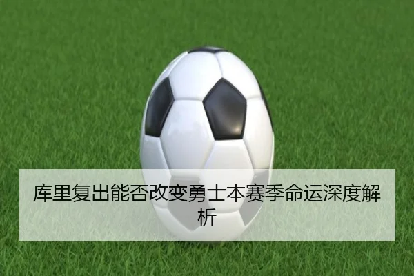 库里复出能否改变勇士本赛季命运深度解析